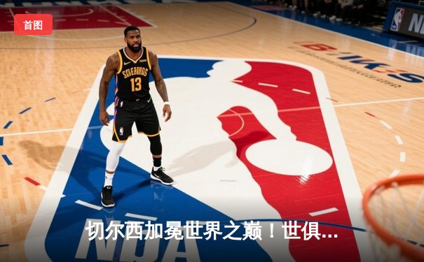 切尔西加冕世界之巅！世俱杯决赛2-1逆转帕尔梅拉斯