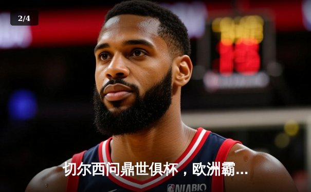 切尔西问鼎世俱杯，欧洲霸主再添新荣耀 - 2