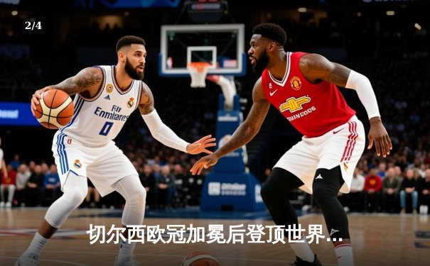 切尔西欧冠加冕后登顶世界之巅，世俱杯决赛2-1逆转帕尔梅拉斯 - 2