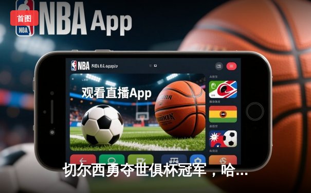 切尔西勇夺世俱杯冠军，哈弗茨加时绝杀助蓝军首度登顶