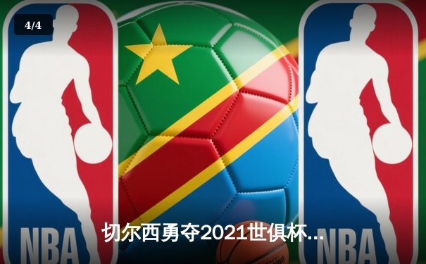 切尔西勇夺2021世俱杯，哈弗茨加时赛绝杀助队首度封王 - 4