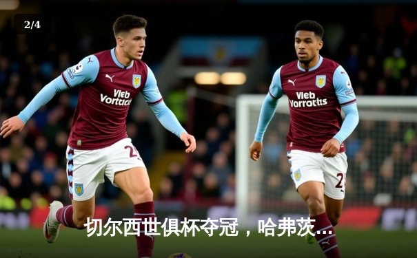 切尔西世俱杯夺冠，哈弗茨加时绝杀成就蓝军全满贯 - 2