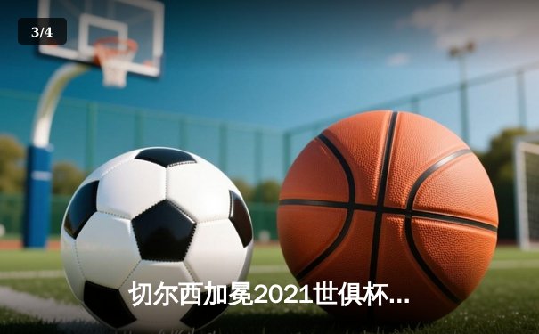 切尔西加冕2021世俱杯冠军，哈弗茨加时绝杀缔造历史 - 3