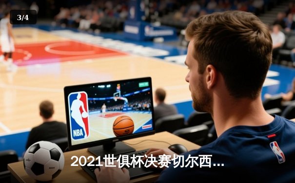 2021世俱杯决赛切尔西力克帕尔梅拉斯，问鼎世界之巅 - 3