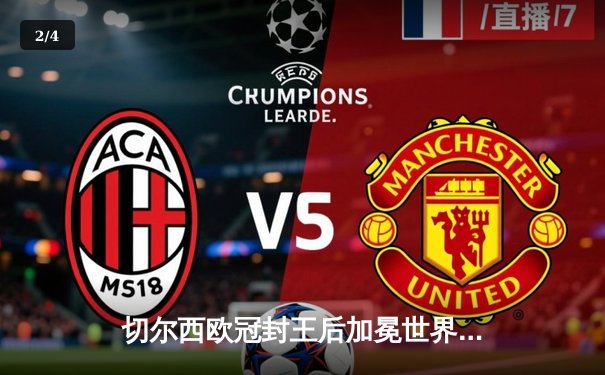 切尔西欧冠封王后加冕世界之巅，帕尔梅拉斯饮恨世俱杯决赛 - 2