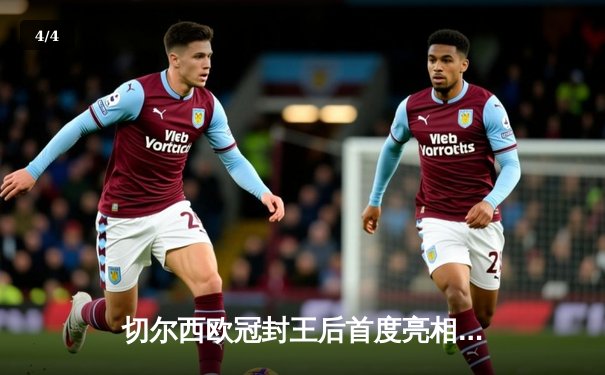 切尔西欧冠封王后首度亮相，世俱杯决赛上演进球盛宴 - 4