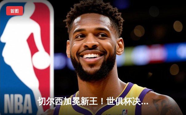 切尔西加冕新王！世俱杯决赛2-1力克帕尔梅拉斯，哈弗茨点射制胜