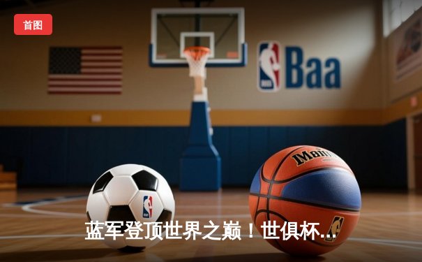 蓝军登顶世界之巅！世俱杯决赛切尔西2-1险胜帕尔梅拉斯