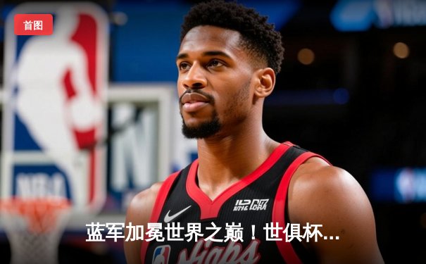 蓝军加冕世界之巅！世俱杯决赛切尔西2-1险胜帕尔梅拉斯