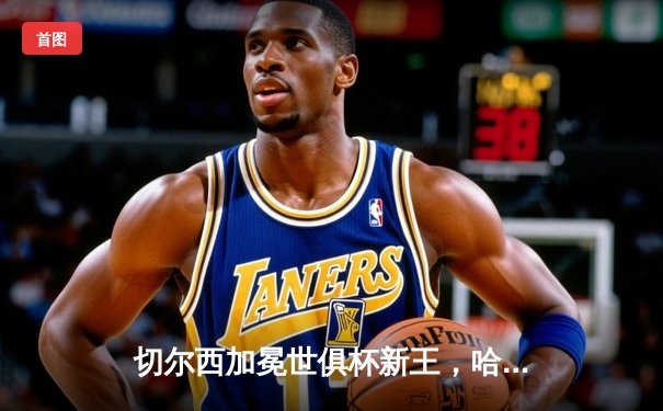 切尔西加冕世俱杯新王，哈弗茨点射绝杀成就全满贯