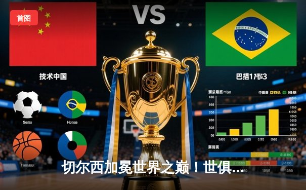 切尔西加冕世界之巅！世俱杯决赛2-1力克帕尔梅拉斯