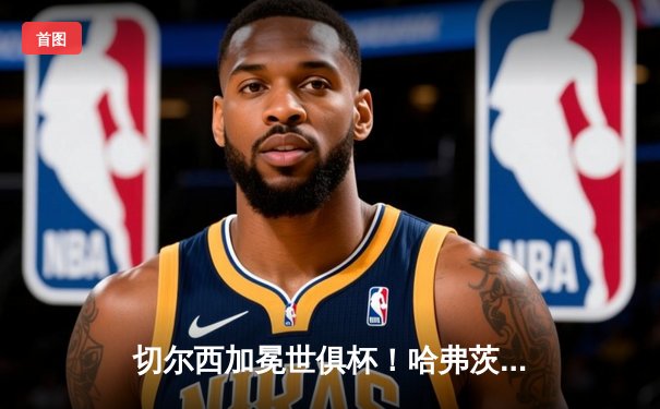 切尔西加冕世俱杯！哈弗茨点射制胜，欧洲球队连续9年垄断冠军