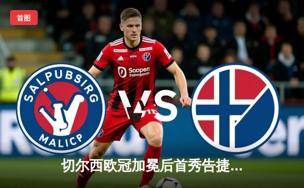 切尔西欧冠加冕后首秀告捷，世俱杯半决赛3-1力克利雅得新月