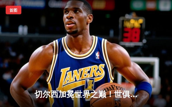 切尔西加冕世界之巅！世俱杯决赛2-1力克帕尔梅拉斯，哈弗茨点射制胜