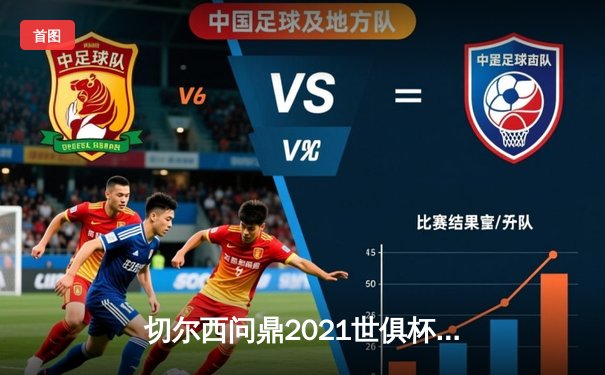切尔西问鼎2021世俱杯，哈弗茨加时绝杀缔造全满贯传奇