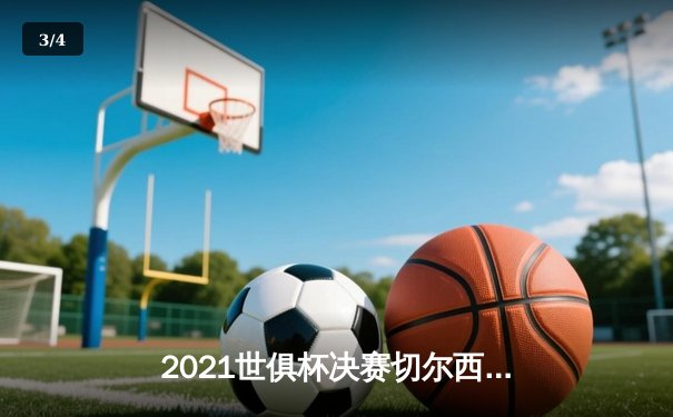 2021世俱杯决赛切尔西加时鏖战险胜 哈弗茨绝杀再成蓝军英雄 - 3