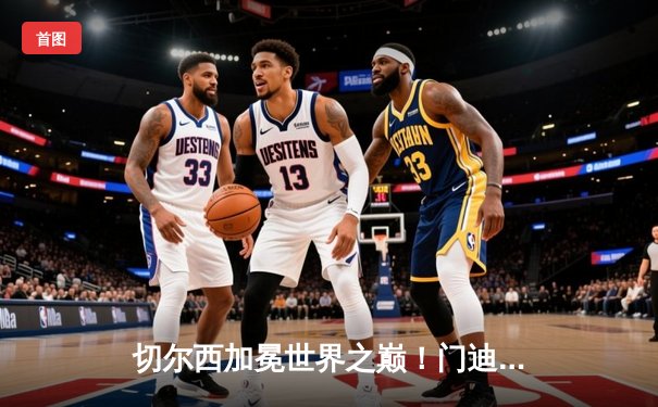 切尔西加冕世界之巅！门迪神扑定乾坤，世俱杯决赛上演蓝军逆转好戏