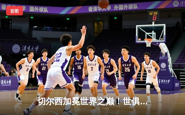 切尔西加冕世界之巅！世俱杯决赛2-1险胜帕尔梅拉斯