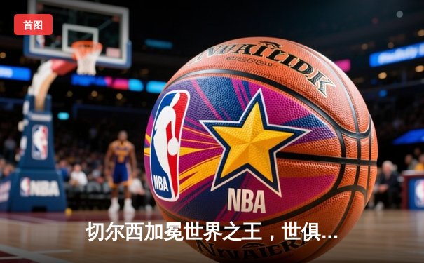 切尔西加冕世界之王，世俱杯决赛力擒帕尔梅拉斯