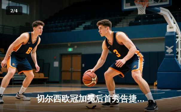 切尔西欧冠加冕后首秀告捷，世俱杯半决赛3-1力克利雅得新月 - 2