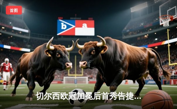 切尔西欧冠加冕后首秀告捷，世俱杯半决赛3-1力克利雅得新月