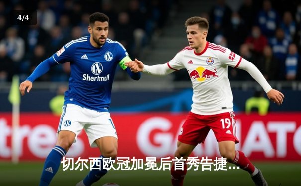 切尔西欧冠加冕后首秀告捷，世俱杯半决赛3-1力克利雅得新月 - 4
