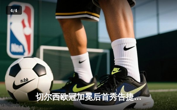 切尔西欧冠加冕后首秀告捷，世俱杯半决赛3-1力克利雅得新月 - 4