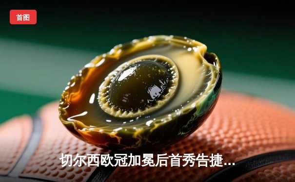 切尔西欧冠加冕后首秀告捷，世俱杯半决赛3-1力克利雅得新月