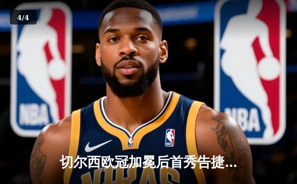 切尔西欧冠加冕后首秀告捷，世俱杯半决赛3-1力克利雅得新月 - 4