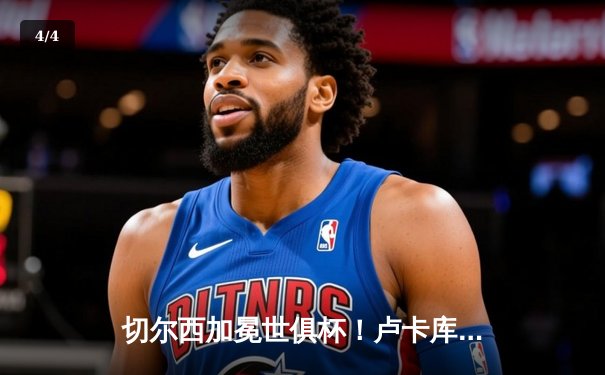 切尔西加冕世俱杯！卢卡库破门+造点，欧洲球队实现九连冠霸业 - 4