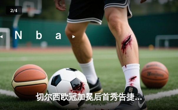 切尔西欧冠加冕后首秀告捷，世俱杯半决赛3-1力克利雅得新月 - 2