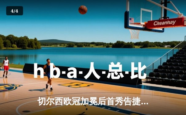 切尔西欧冠加冕后首秀告捷，世俱杯半决赛3-1力克利雅得新月 - 4