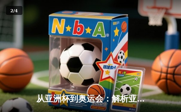 从亚洲杯到奥运会：解析亚洲体育崛起的战略路径与文化基因 - 2